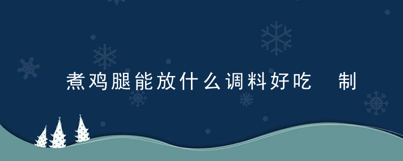 煮鸡腿能放什么调料好吃 制作煮鸡腿放哪些调料